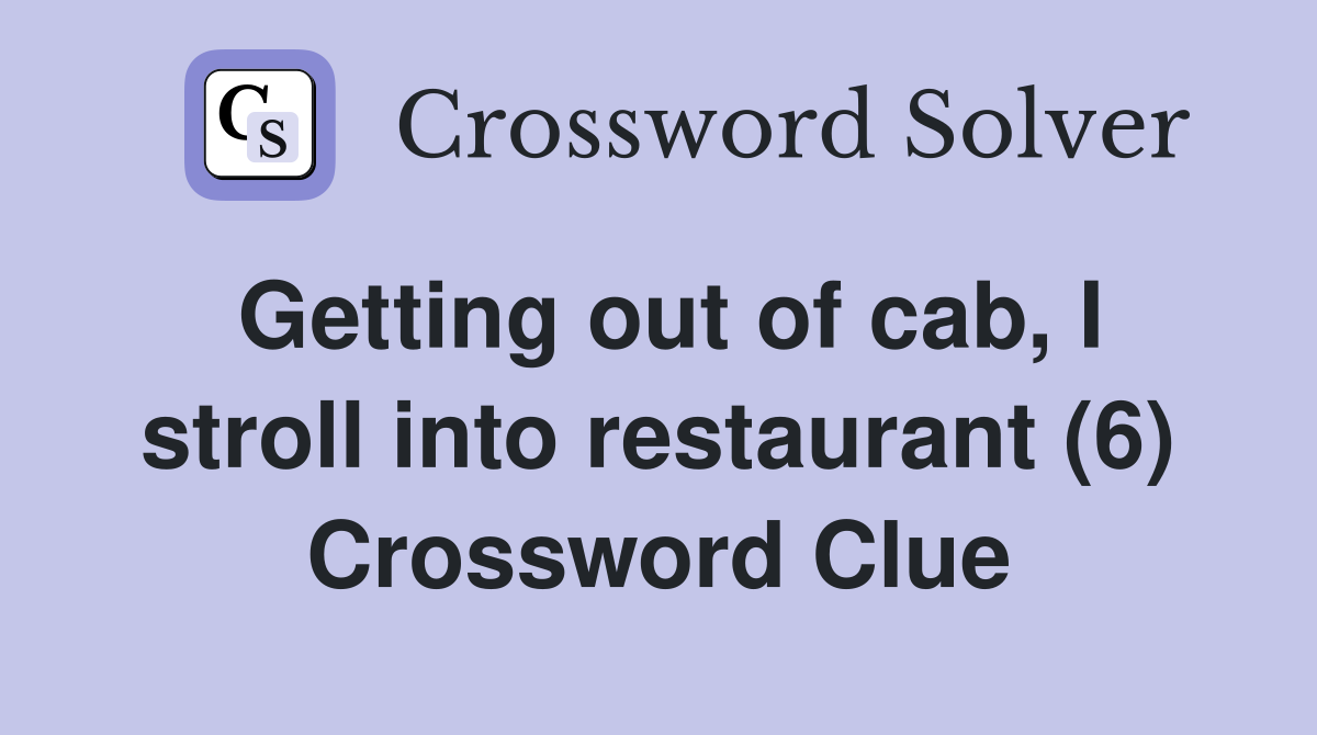 Getting out of cab, I stroll into restaurant (6) Crossword Clue