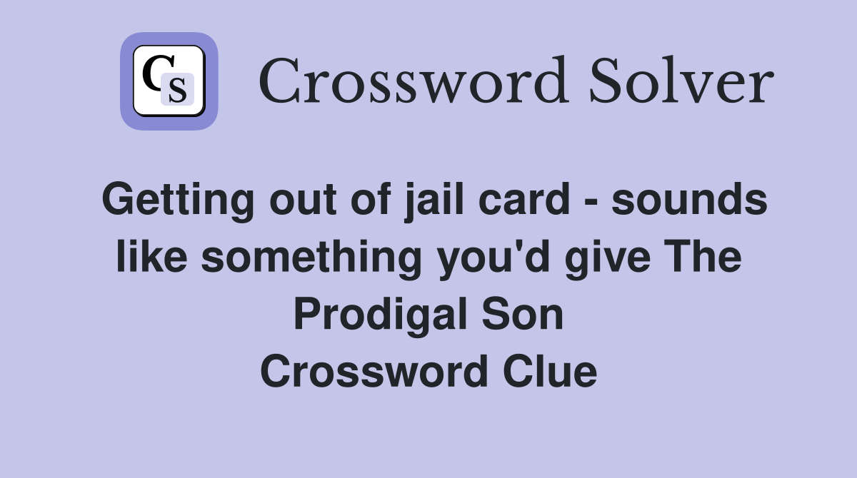 Getting out of jail card - sounds like something you'd give The Prodigal Son Crossword Clue
