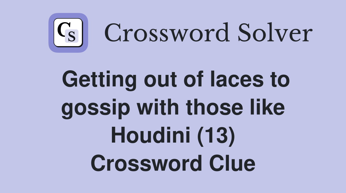 Getting out of laces to gossip with those like Houdini (13) Crossword Clue
