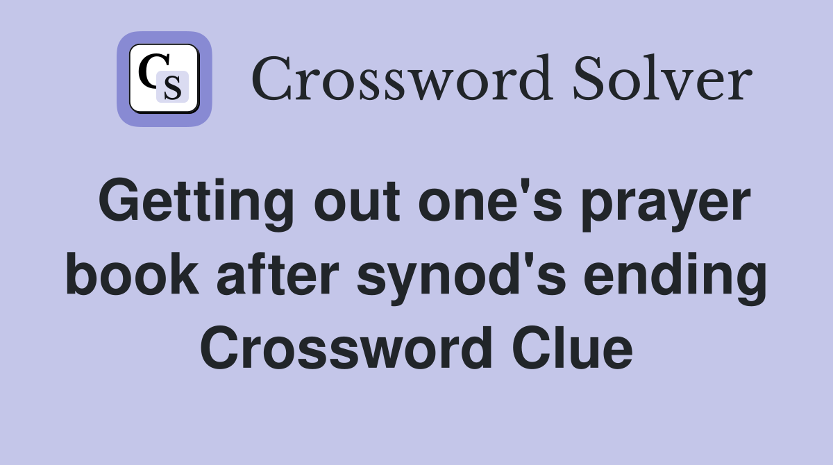Getting out one's prayer book after synod's ending Crossword Clue