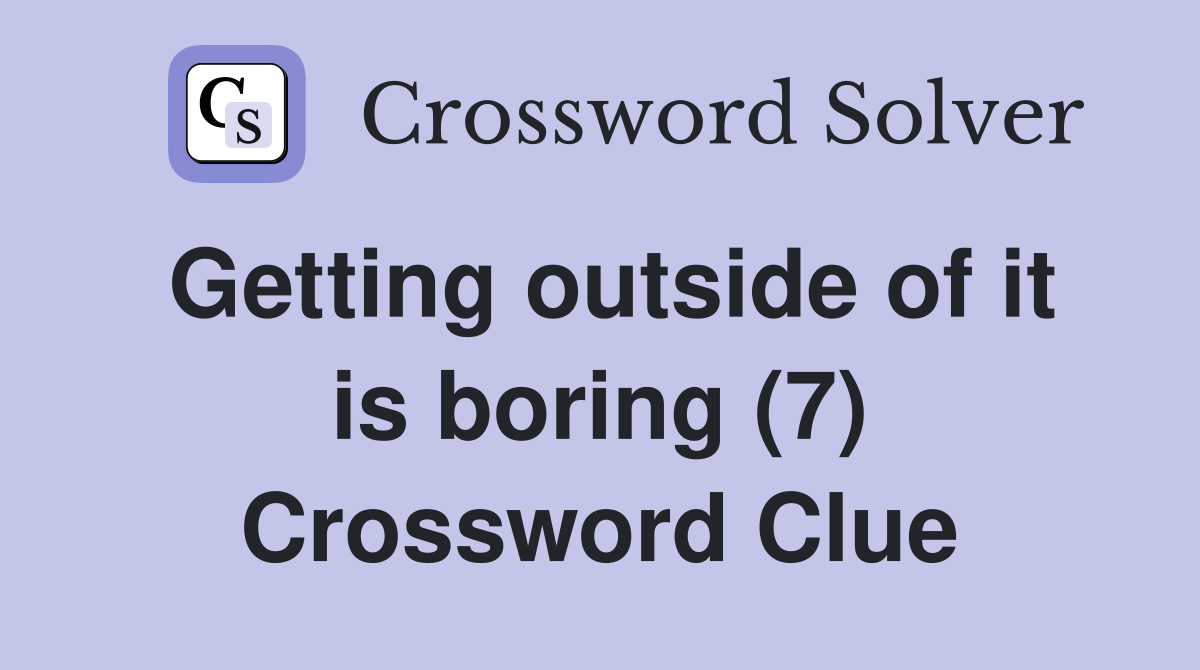 Getting outside of it is boring (7) Crossword Clue