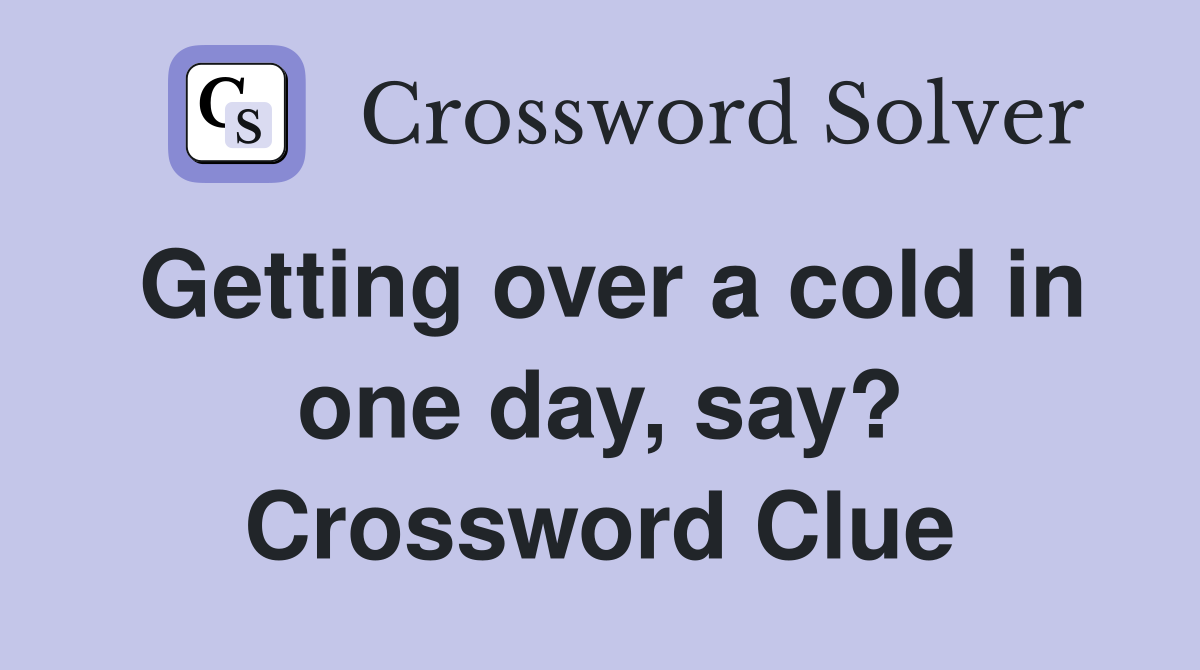Getting over a cold in one day, say? Crossword Clue