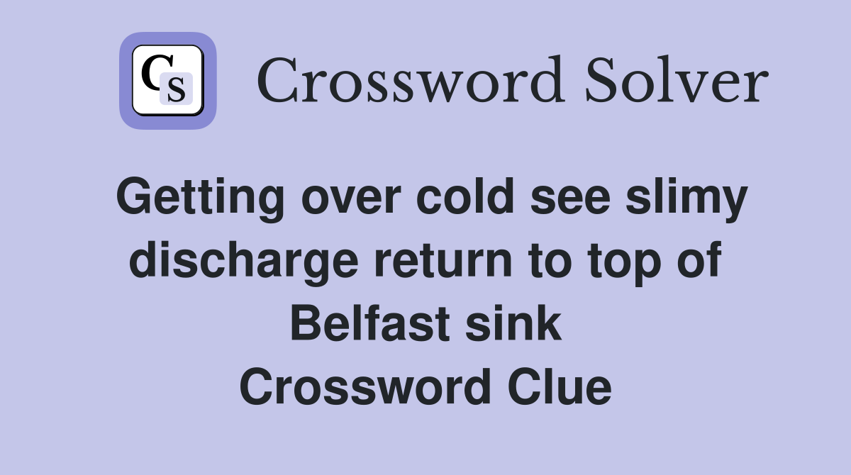Getting over cold see slimy discharge return to top of Belfast sink Crossword Clue