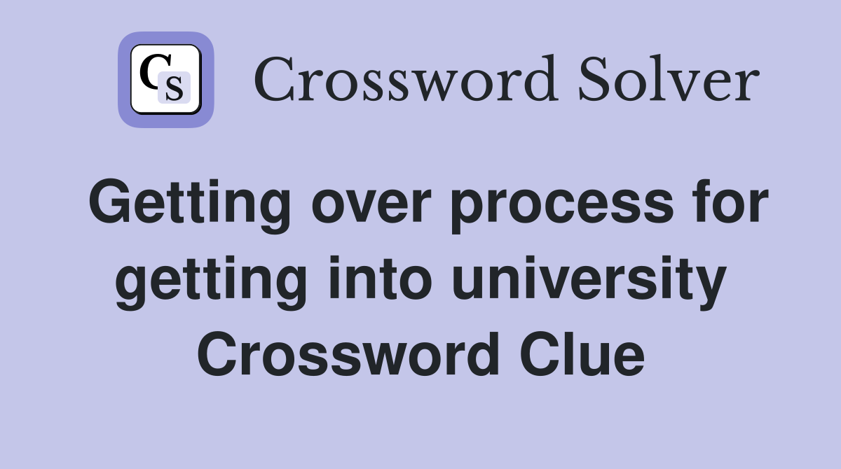 Getting over process for getting into university Crossword Clue