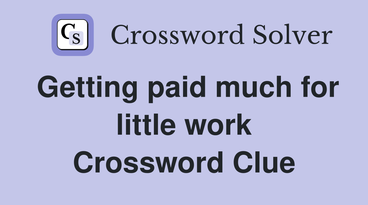Getting paid much for little work Crossword Clue