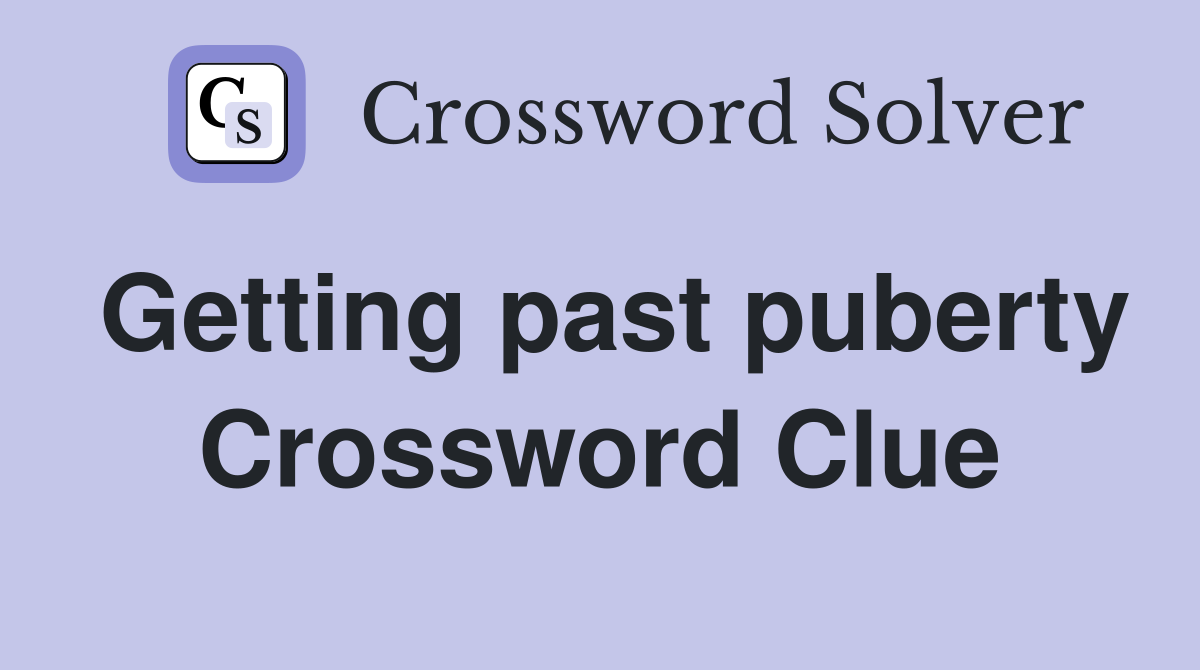 Getting past puberty Crossword Clue
