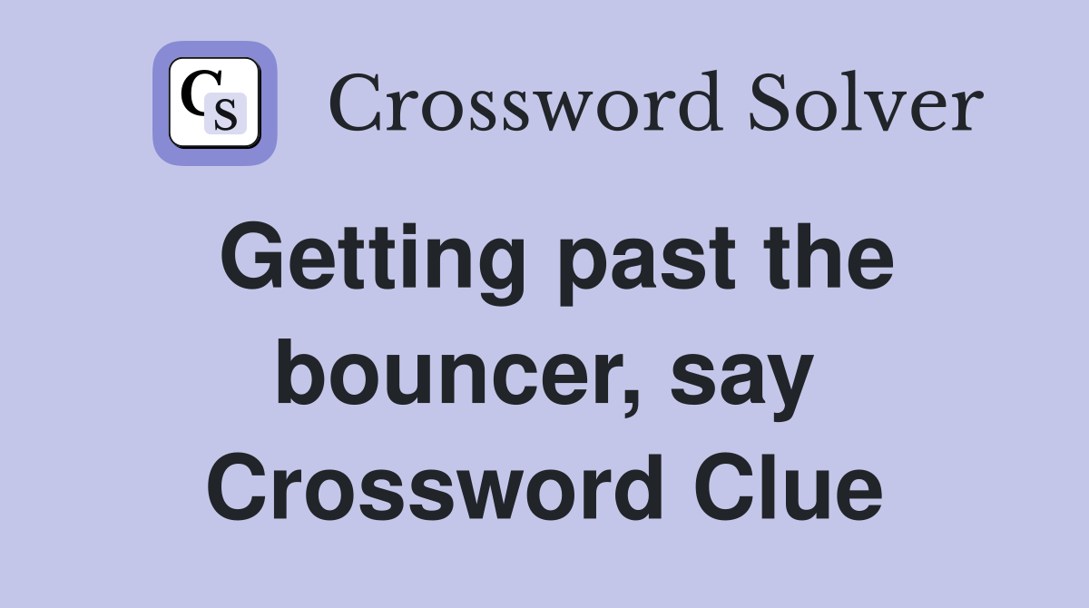 Getting past the bouncer, say Crossword Clue