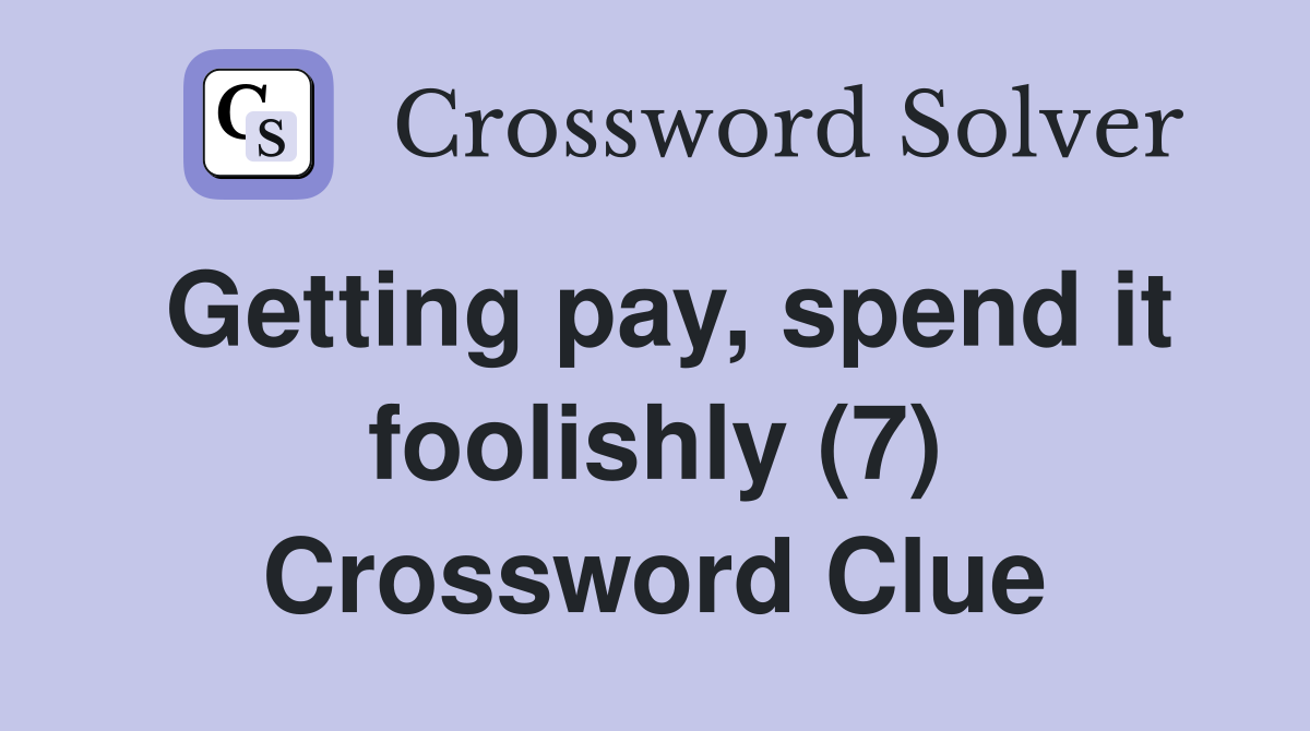 Getting pay, spend it foolishly (7) Crossword Clue