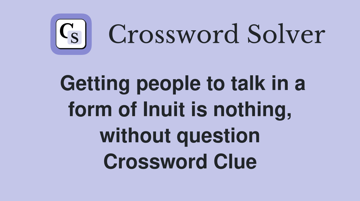 Getting people to talk in a form of Inuit is nothing, without question Crossword Clue