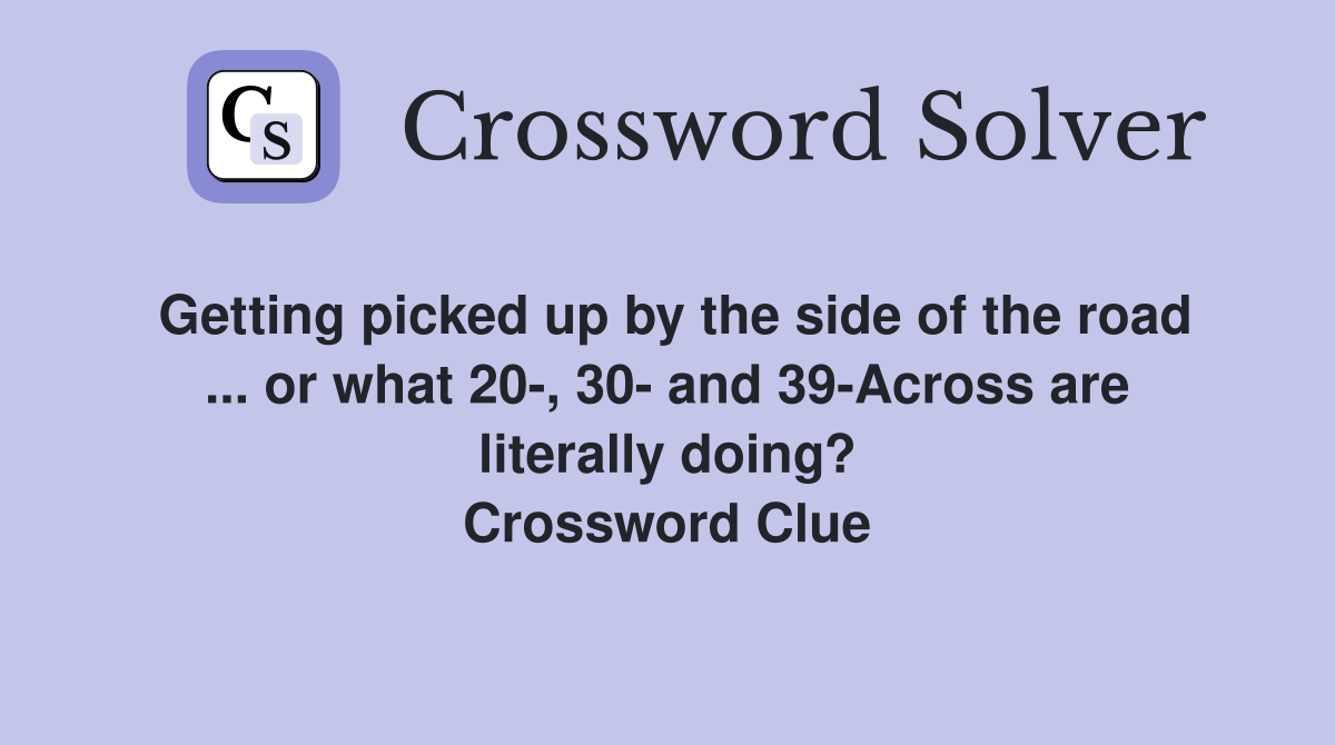 Getting picked up by the side of the road ... or what 20-, 30- and 39-Across are literally doing? Crossword Clue