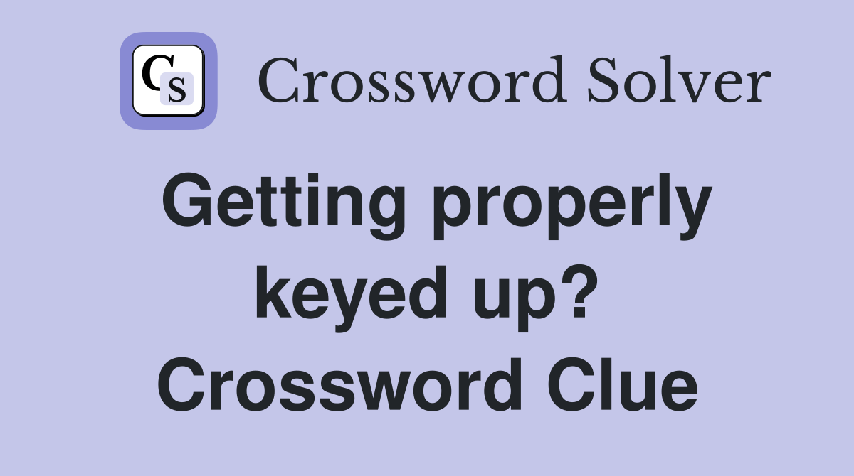 Getting properly keyed up? Crossword Clue