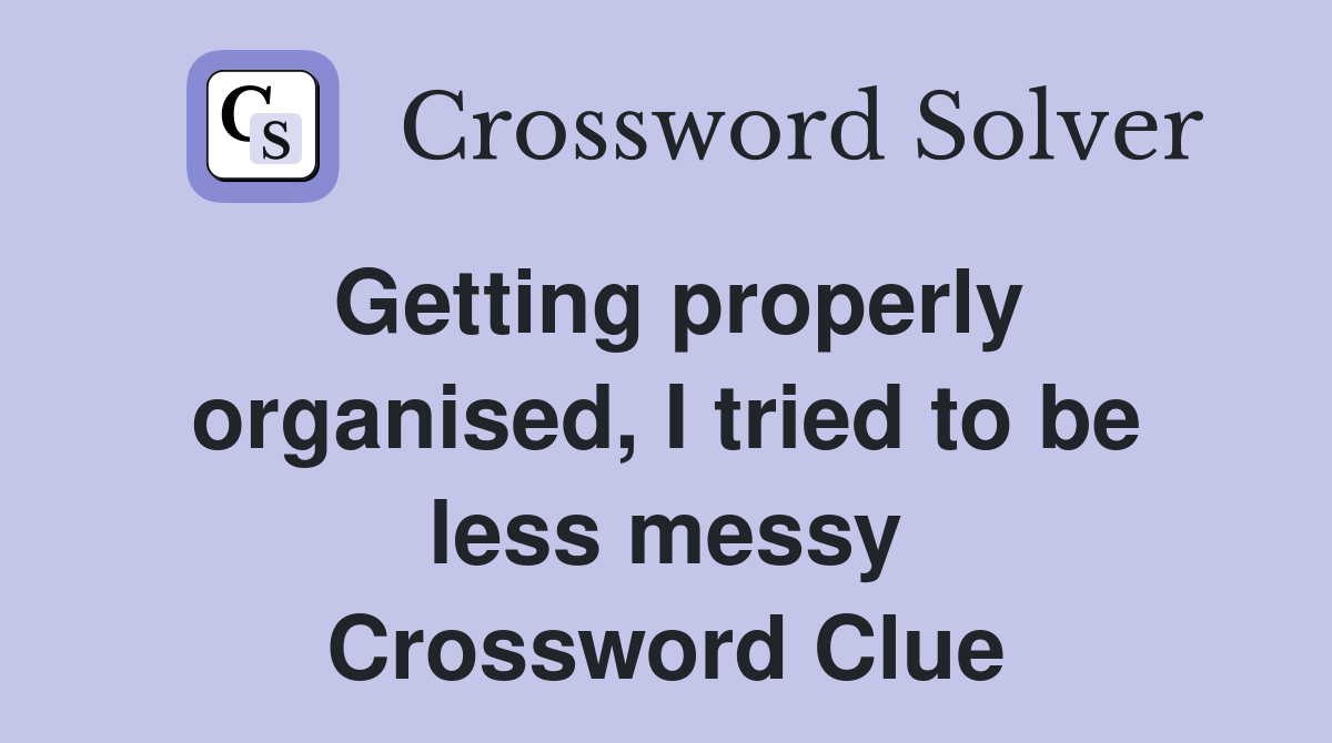 Getting properly organised, I tried to be less messy Crossword Clue
