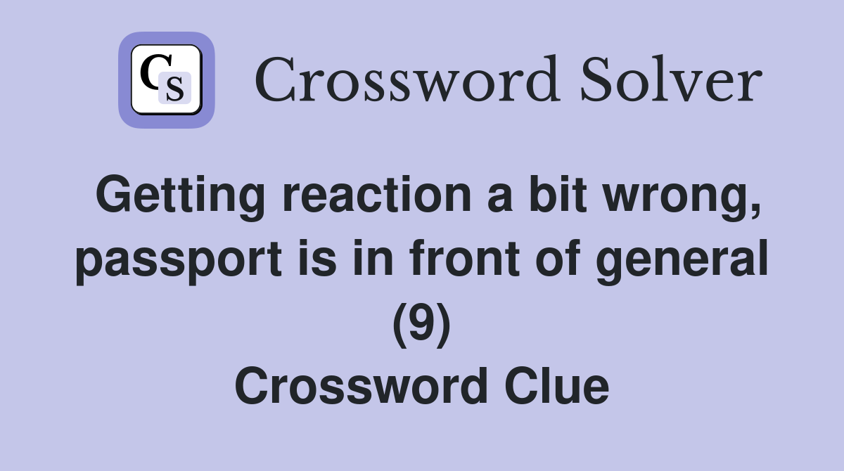 Getting reaction a bit wrong, passport is in front of general (9) Crossword Clue