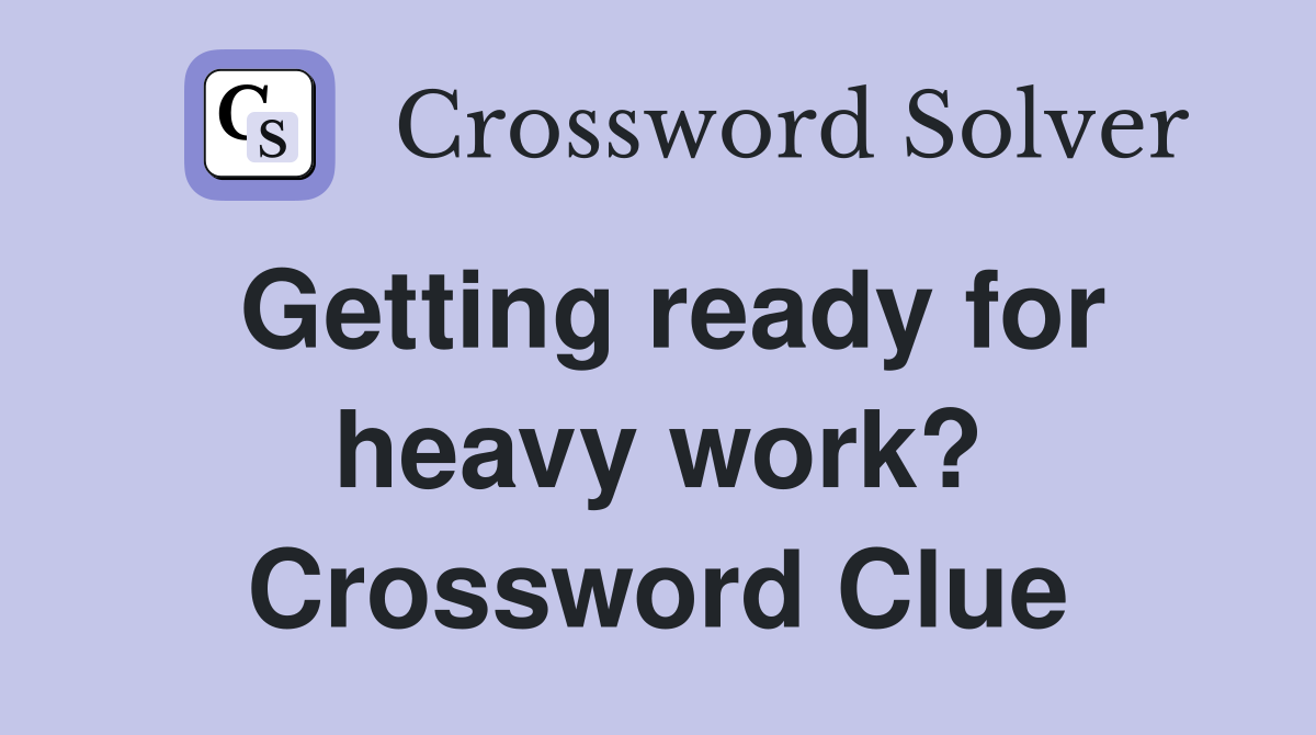 Getting ready for heavy work? Crossword Clue