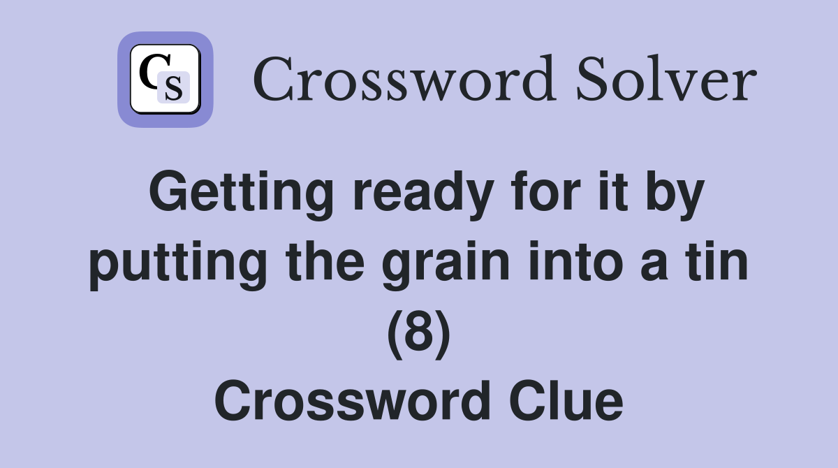 Getting ready for it by putting the grain into a tin (8) Crossword Clue