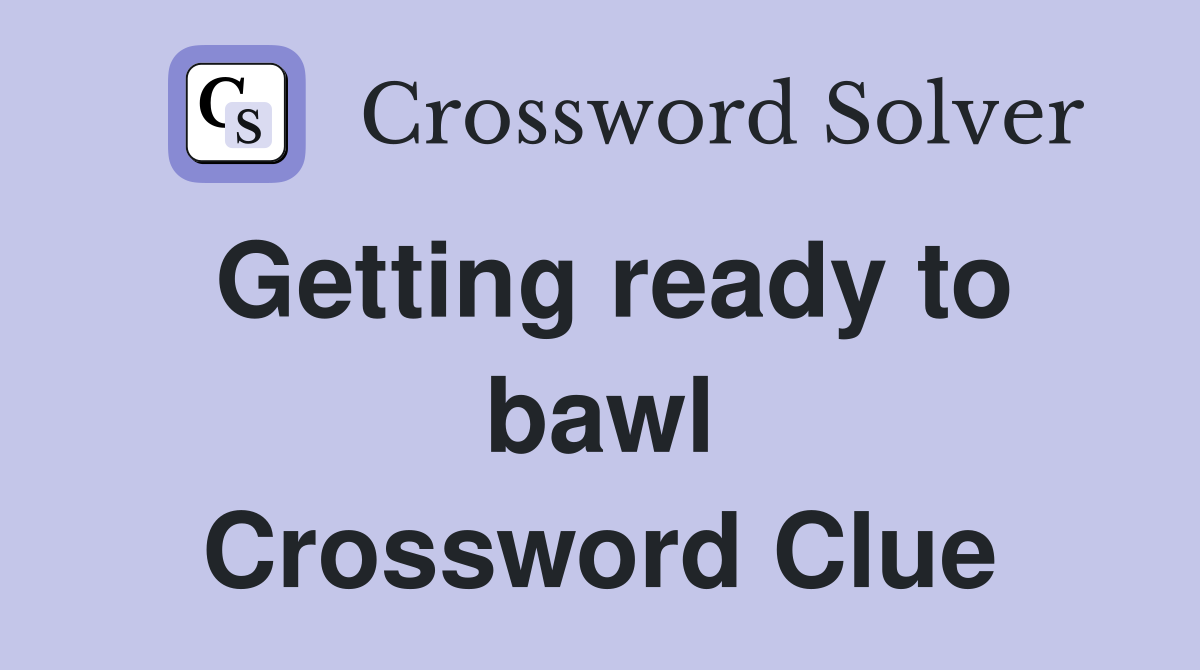 Getting ready to bawl Crossword Clue