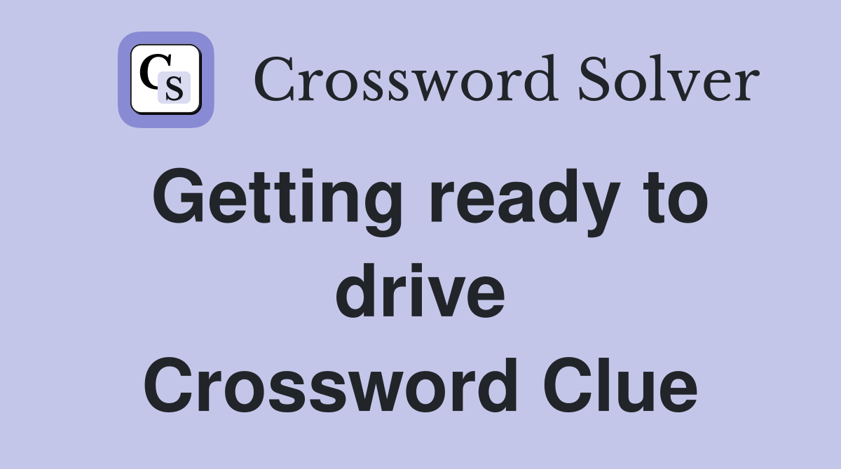 Getting ready to drive Crossword Clue