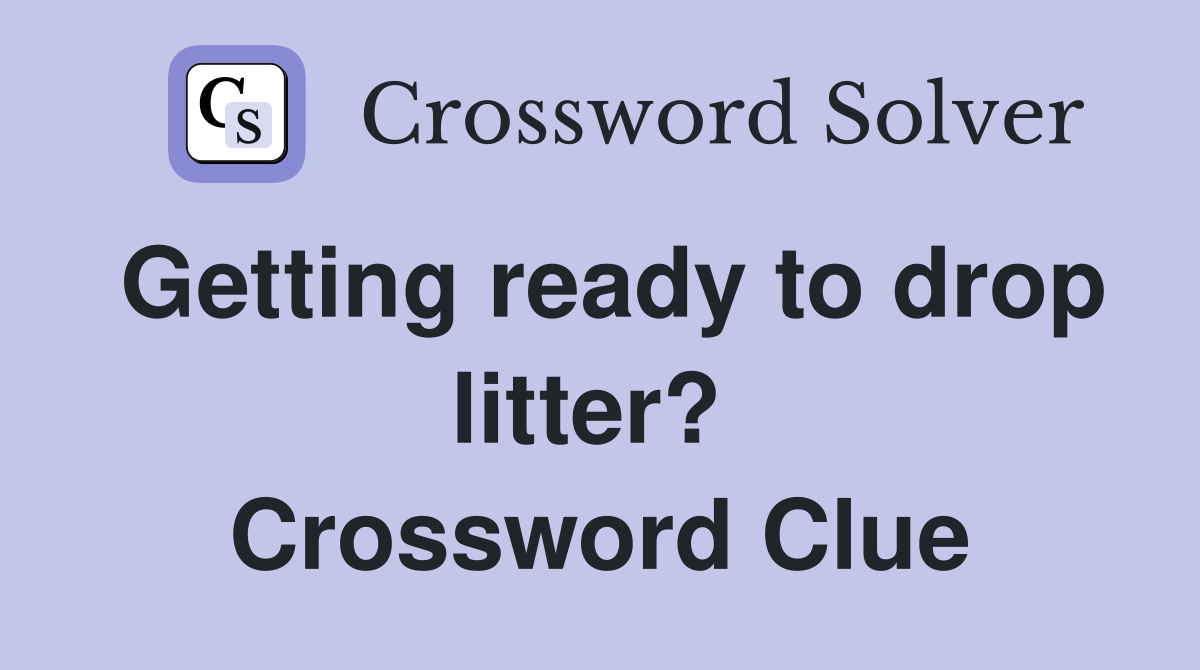Getting ready to drop litter?  Crossword Clue