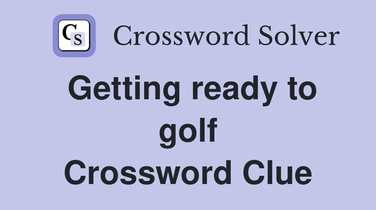 Getting ready to golf Crossword Clue