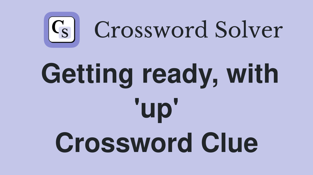 Getting ready, with 'up' Crossword Clue