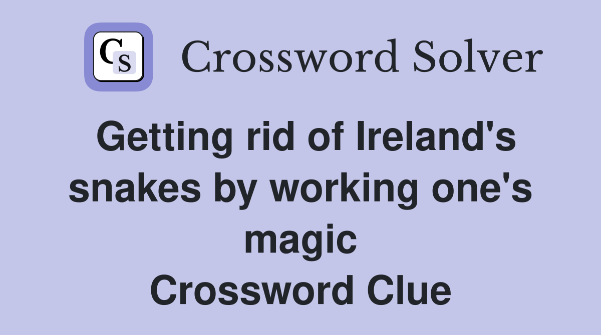 Getting rid of Ireland's snakes by working one's magic Crossword Clue