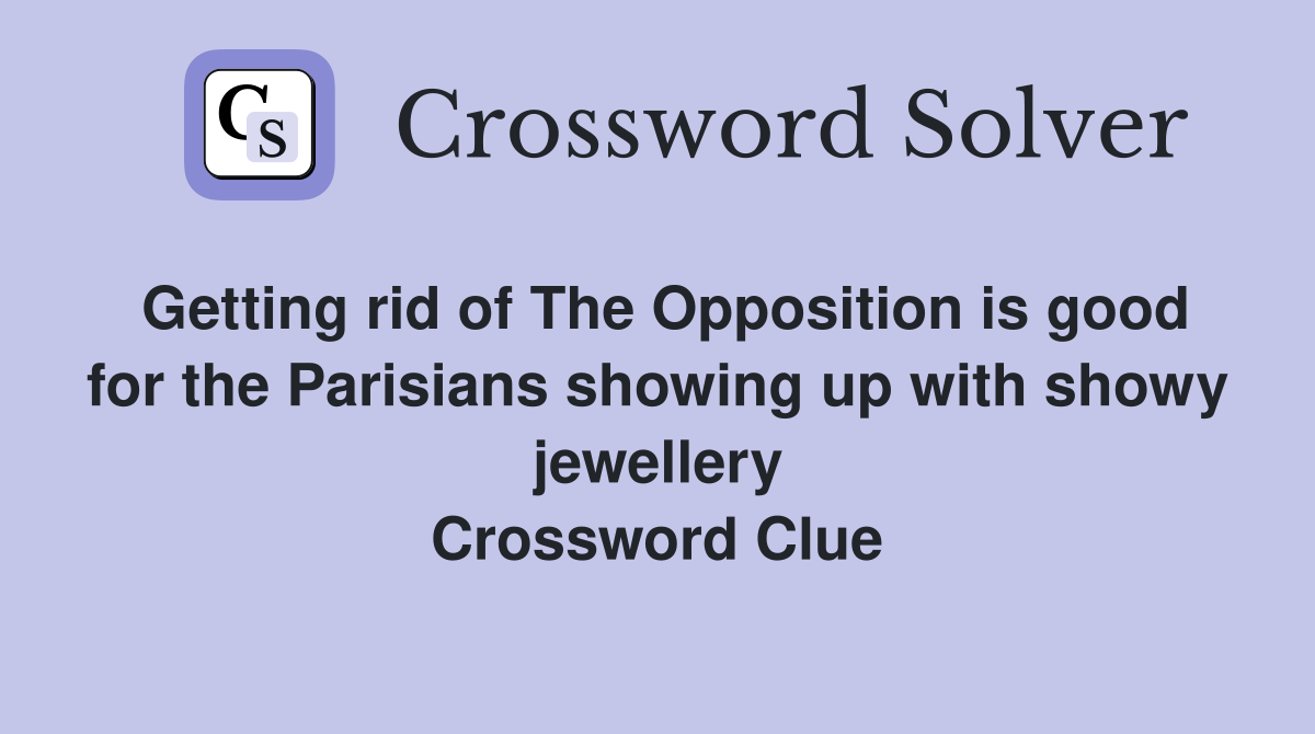 Getting rid of The Opposition is good for the Parisians showing up with showy jewellery Crossword Clue