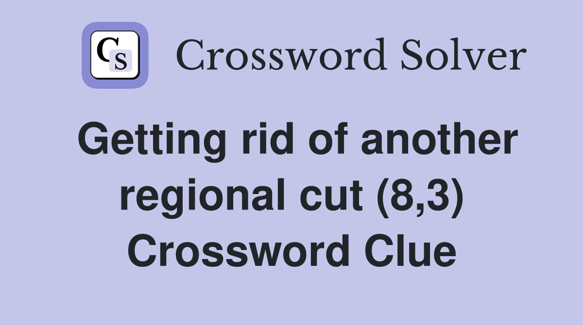 Getting rid of another regional cut (8,3) Crossword Clue