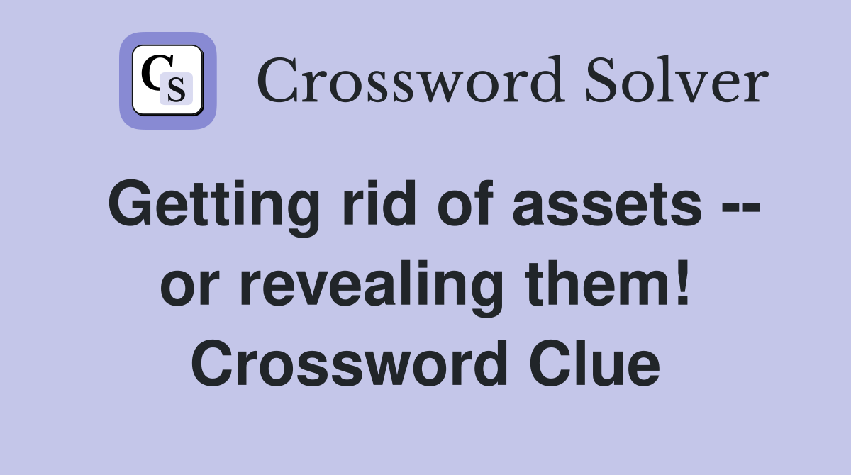 Getting rid of assets -- or revealing them! Crossword Clue