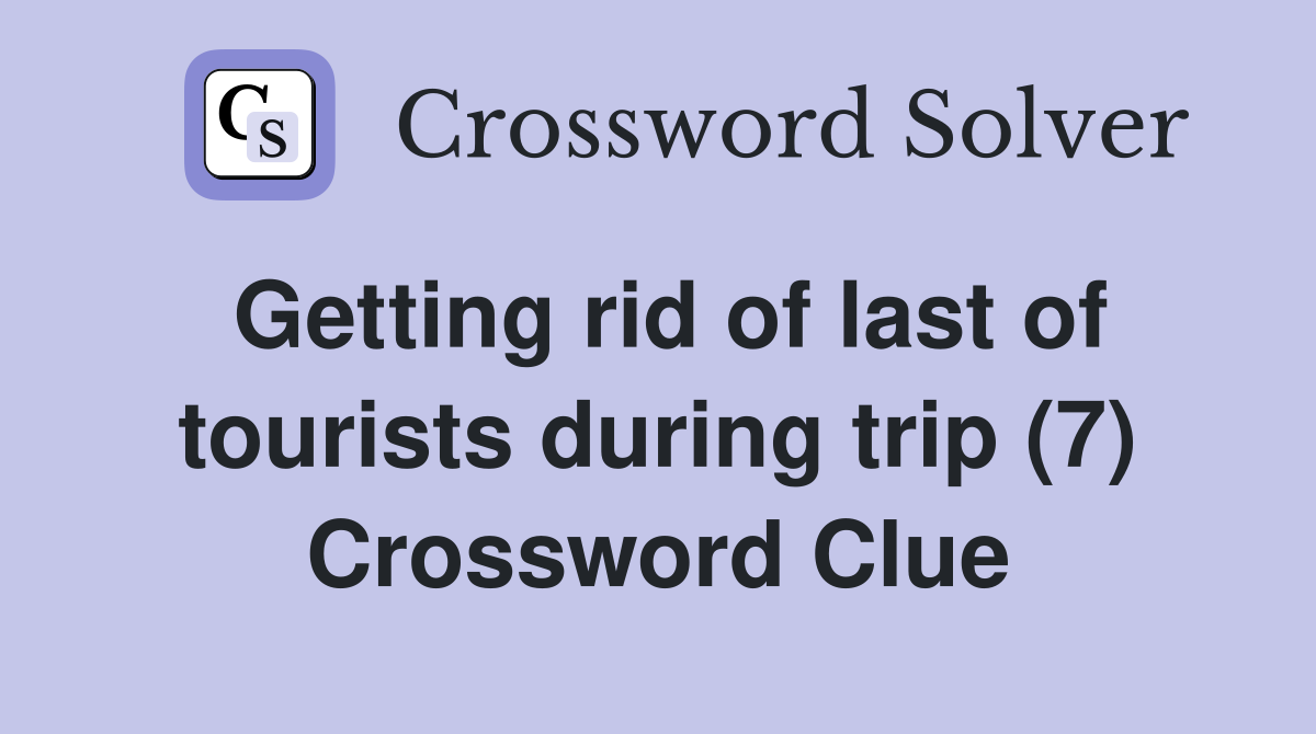 Getting rid of last of tourists during trip (7) Crossword Clue