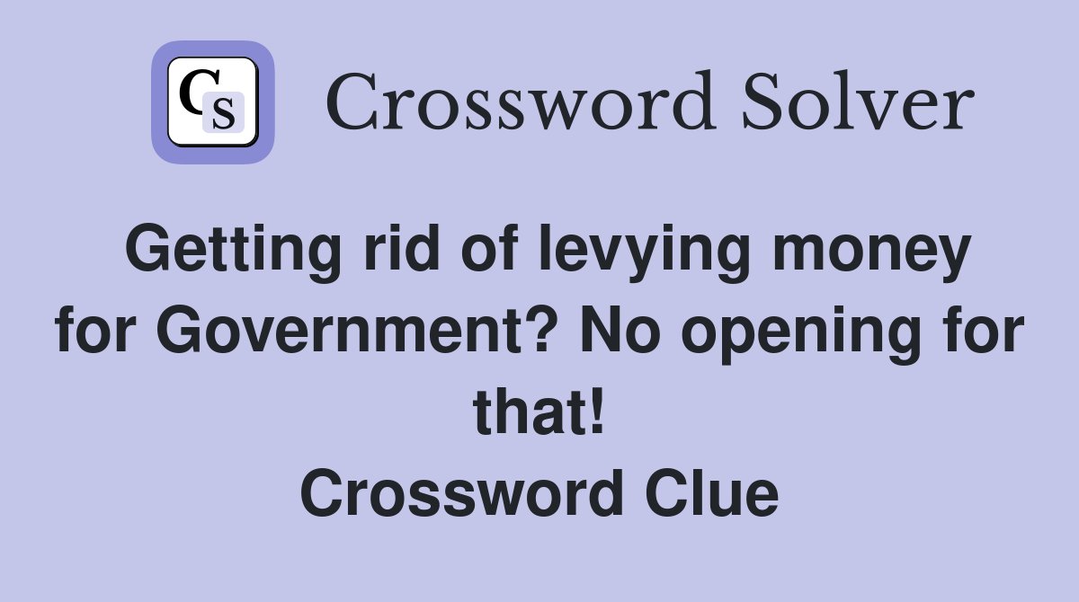 Getting rid of levying money for Government? No opening for that! Crossword Clue