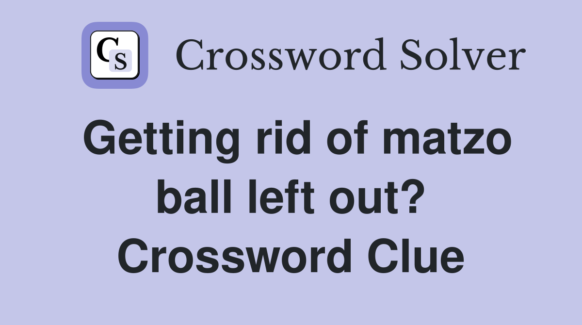 Getting rid of matzo ball left out? Crossword Clue