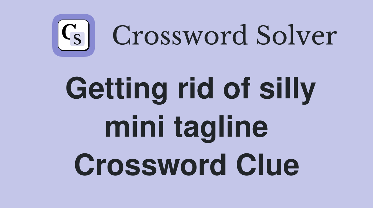 Getting rid of silly mini tagline Crossword Clue