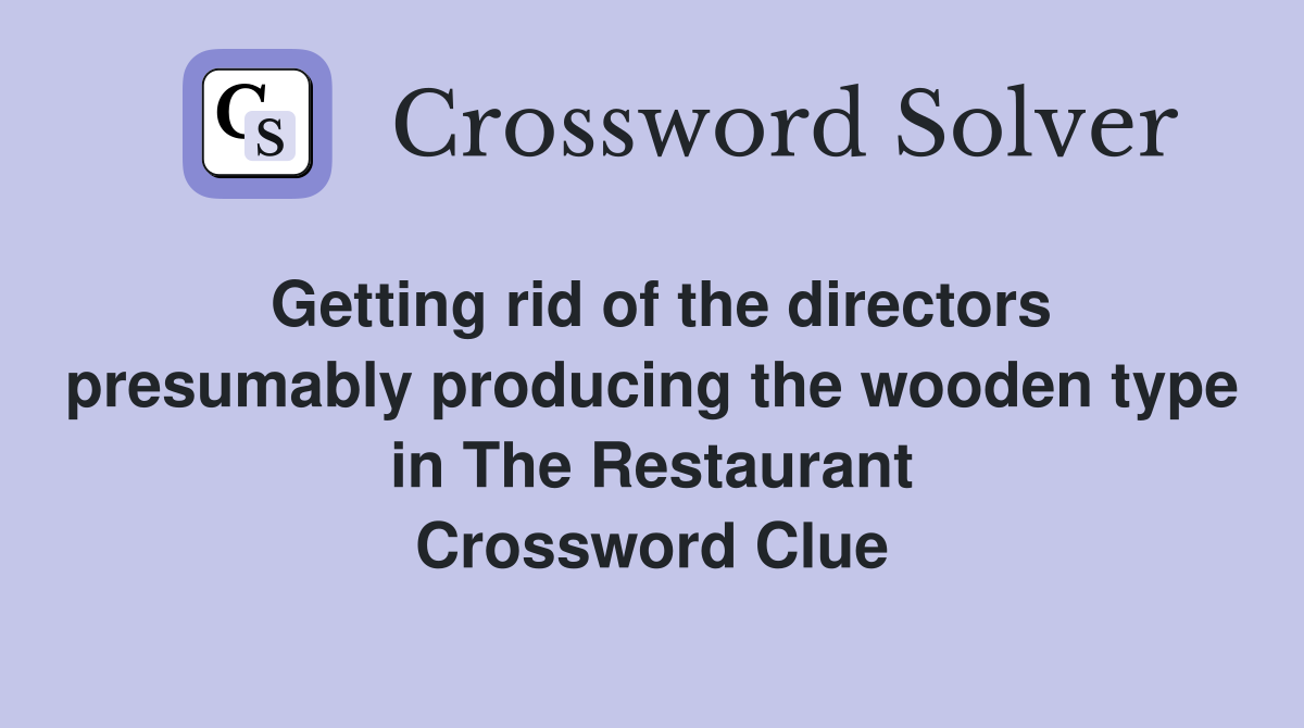 Getting rid of the directors presumably producing the wooden type in The Restaurant Crossword Clue