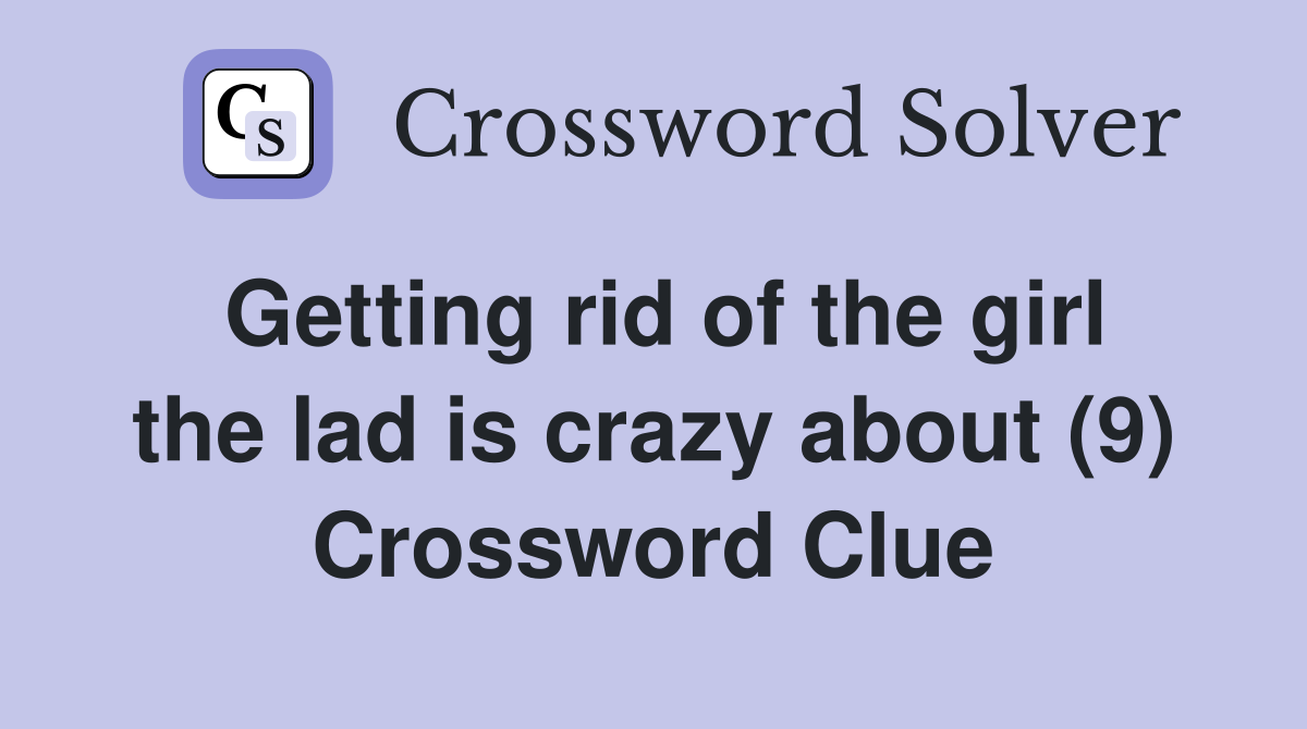 Getting rid of the girl the lad is crazy about (9) Crossword Clue