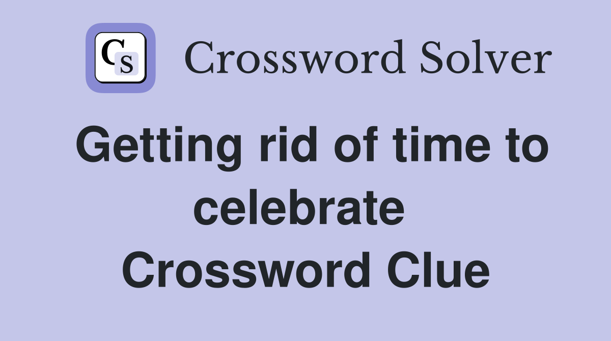 Getting rid of time to celebrate  Crossword Clue