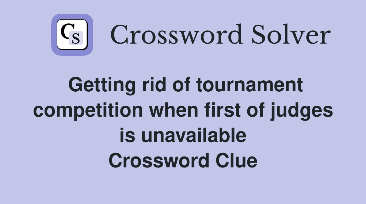 Getting rid of tournament competition when first of judges is unavailable Crossword Clue