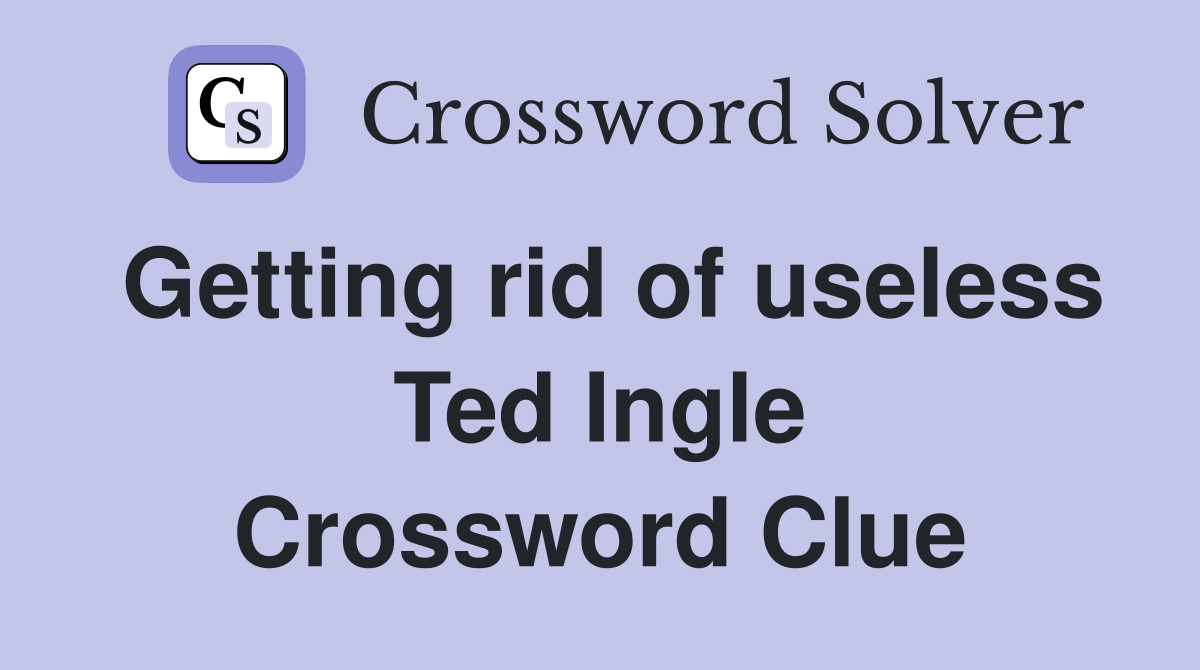 Getting rid of useless Ted Ingle Crossword Clue