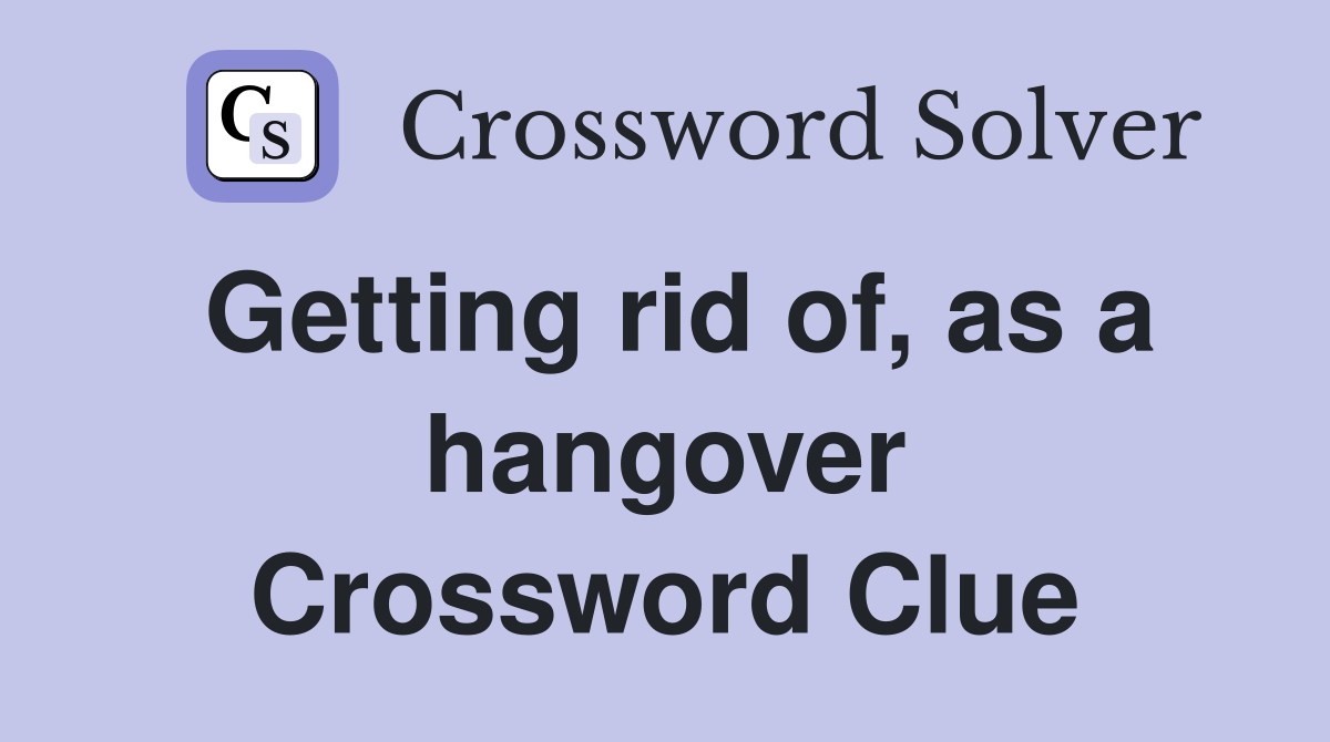 Getting rid of, as a hangover Crossword Clue