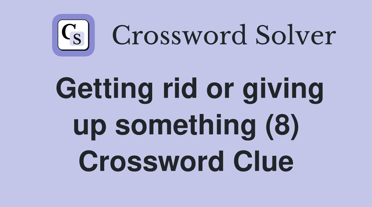 Getting rid or giving up something (8) Crossword Clue
