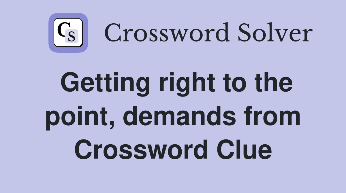 Getting right to the point, demands from Crossword Clue