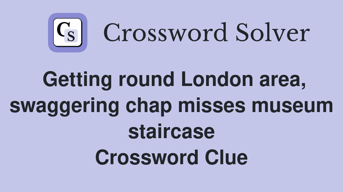 Getting round London area, swaggering chap misses museum staircase Crossword Clue