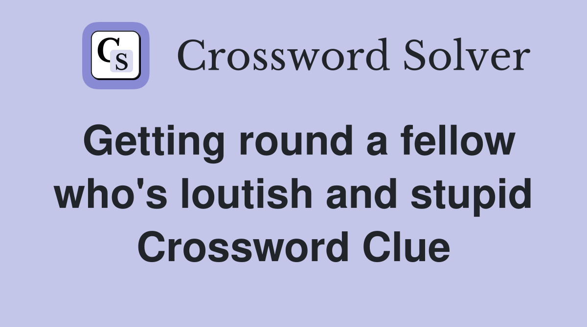 Getting round a fellow who's loutish and stupid Crossword Clue