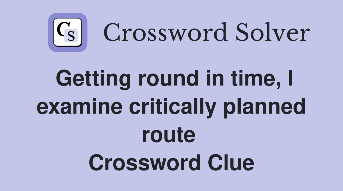 Getting round in time, I examine critically planned route  Crossword Clue