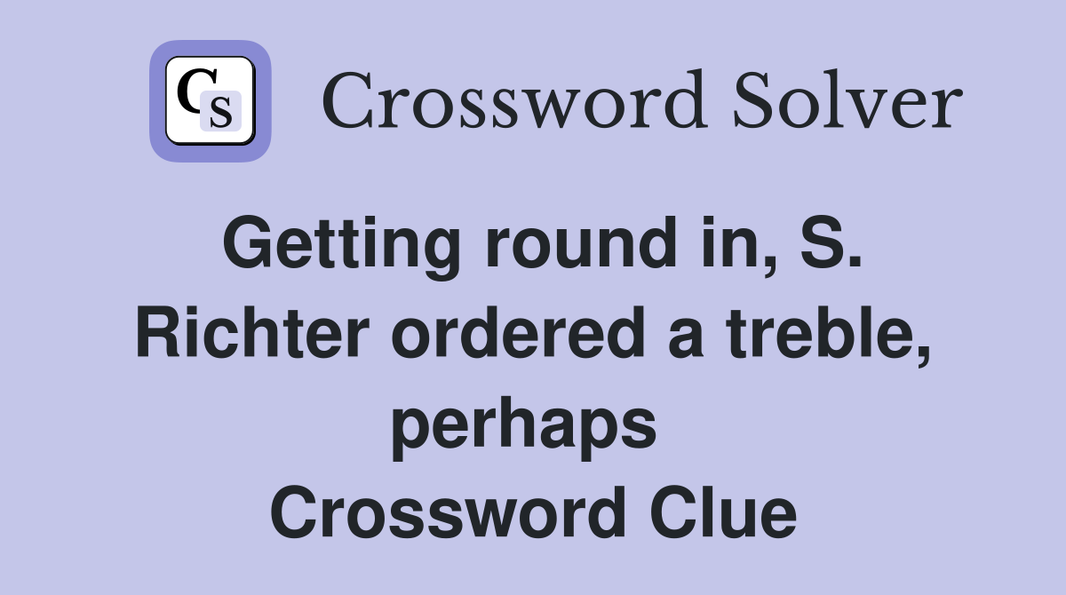 Getting round in, S. Richter ordered a treble, perhaps  Crossword Clue