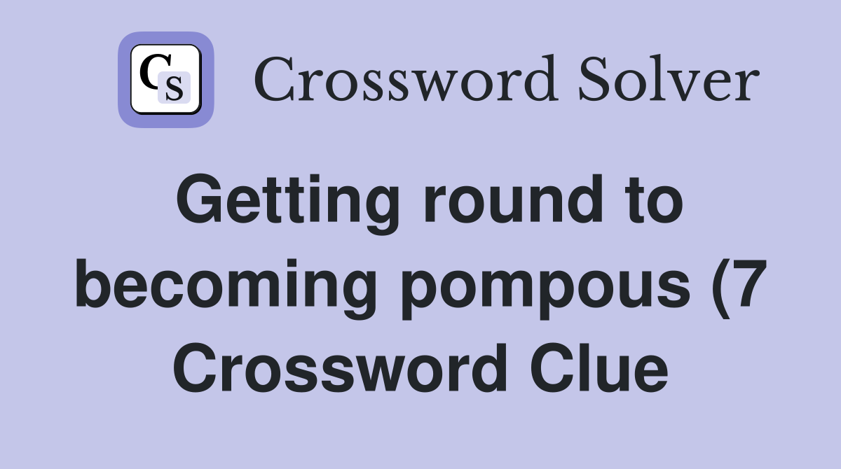 Getting round to becoming pompous (7) Crossword Clue Answers Getting round to becoming pompous (7) Crossword Clue Answers