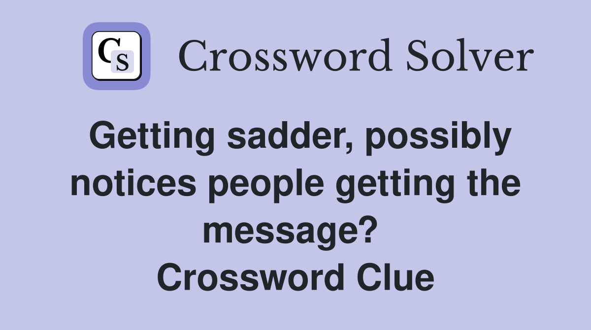 Getting sadder, possibly notices people getting the message?  Crossword Clue