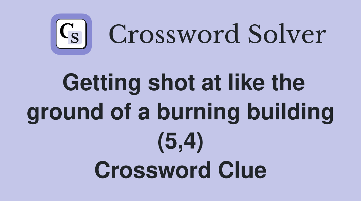 Getting shot at like the ground of a burning building (5,4) Crossword Clue