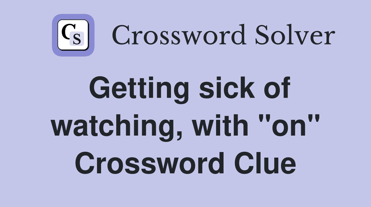 Getting sick of watching, with "on" Crossword Clue
