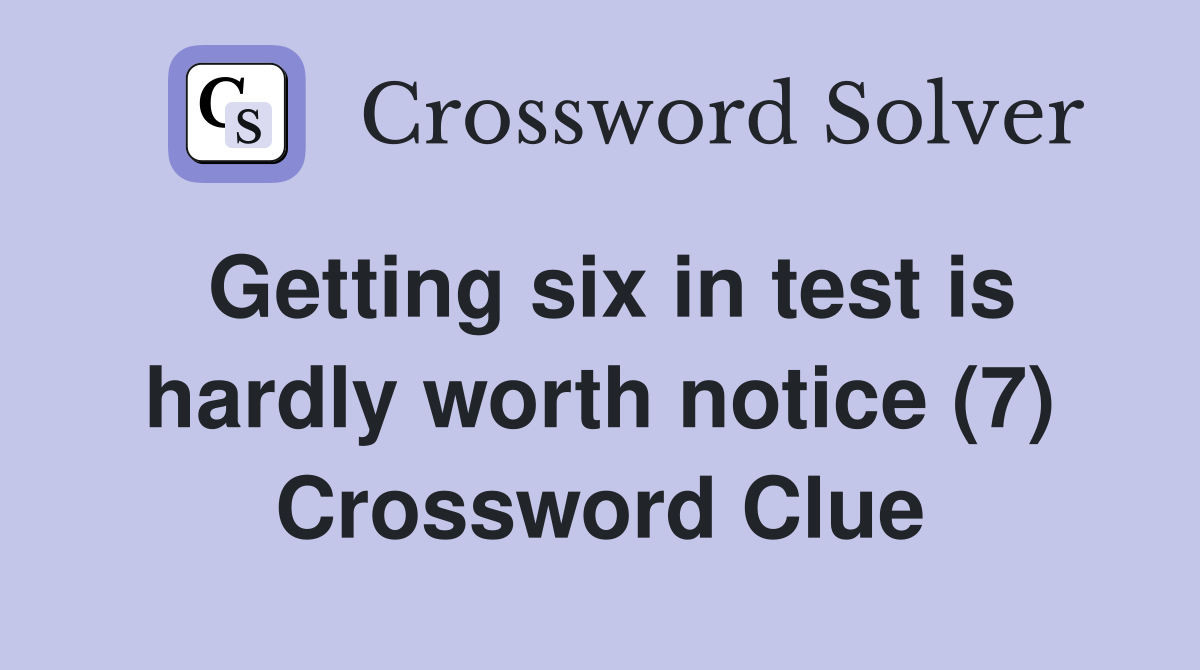 Getting six in test is hardly worth notice (7) Crossword Clue