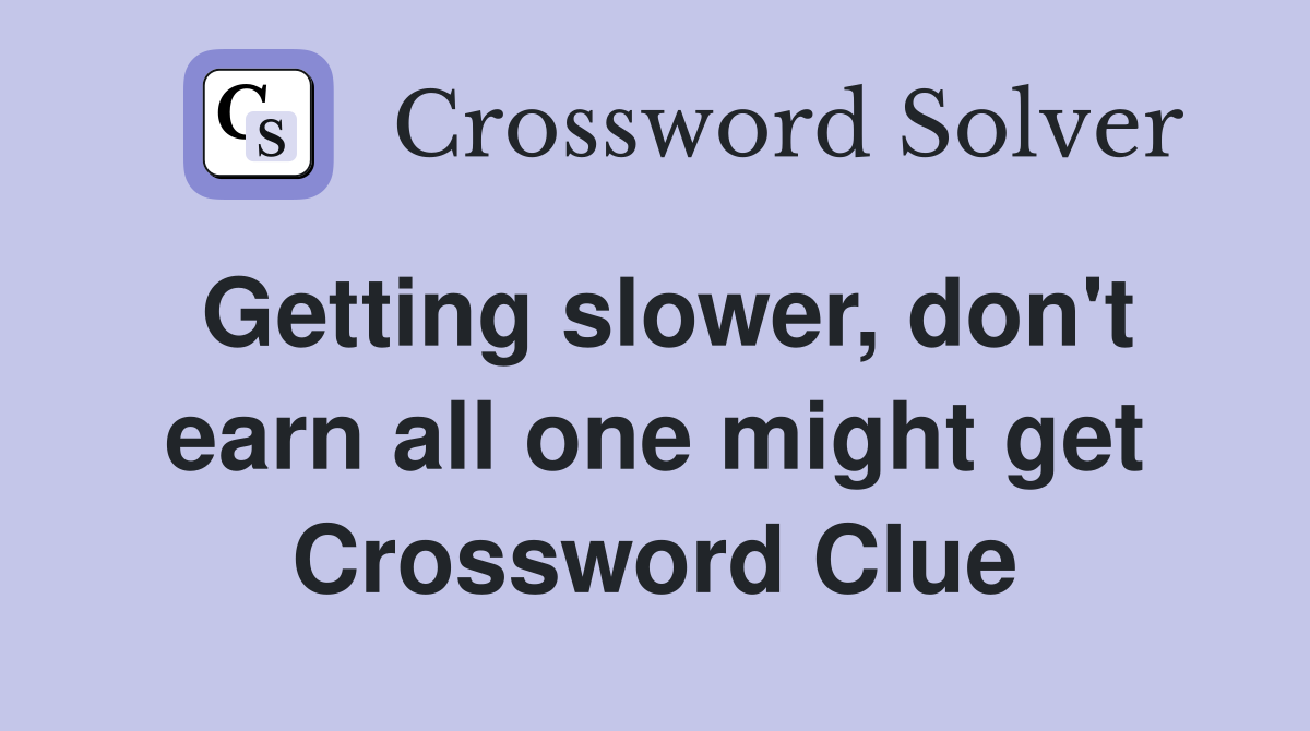 Getting slower, don't earn all one might get Crossword Clue
